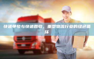 快递单号与快递回收,重塑物流行业的绿色循环