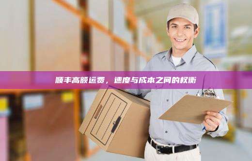 顺丰高额运费，速度与成本之间的权衡