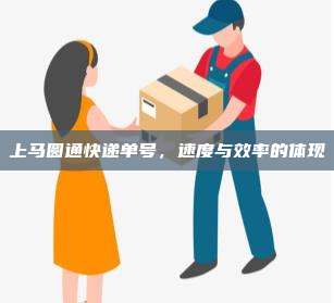上马圆通快递单号,速度与效率的体现