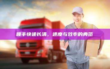 顺丰快递长清,速度与效率的典范