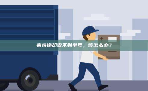 寄快递却查不到单号,该怎么办?