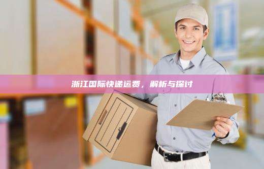 浙江国际快递运费，解析与探讨