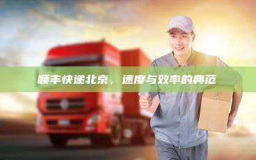 顺丰快递北京,速度与效率的典范