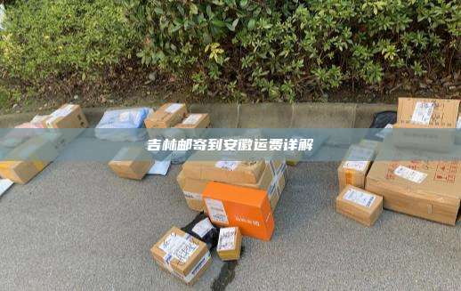 吉林邮寄到安徽运费详解