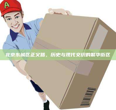 北京东城区正义路,历史与现代交织的繁华街区