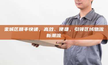 栾城区顺丰快递,高效、便捷,引领区域物流新潮流
