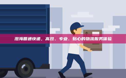 澄海圆通快递,高效、专业、贴心的物流服务体验
