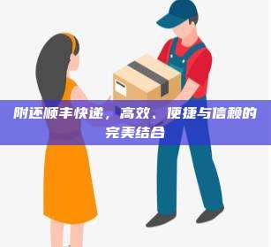附还顺丰快递，高效、便捷与信赖的完美结合
