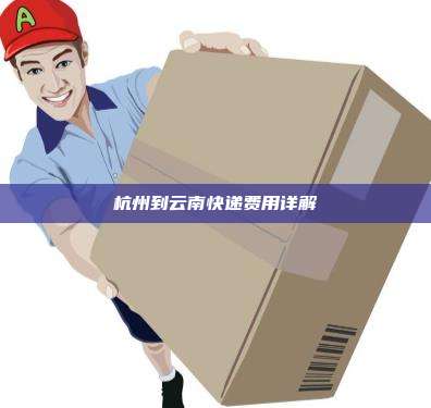 杭州到云南快递费用详解