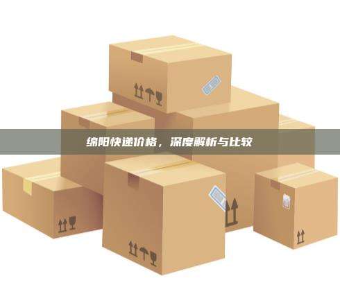 绵阳快递价格,深度解析与比较