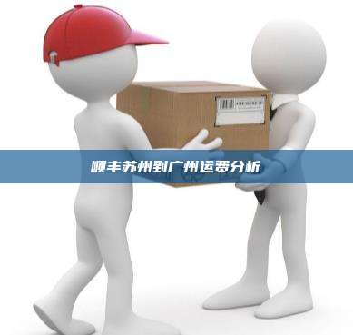 顺丰苏州到广州运费分析