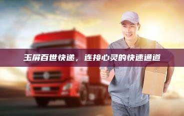 玉屏百世快递,连接心灵的快速通道