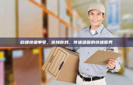 韵通快递单号,连接你我,传递温馨的快递服务