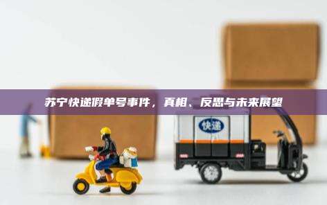 苏宁快递假单号事件,真相、反思与未来展望