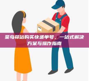 菜鸟驿站购买快递单号,一站式解决方案与操作指南
