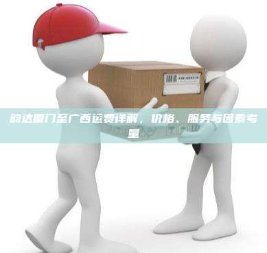 韵达厦门至广西运费详解,价格、服务与因素考量