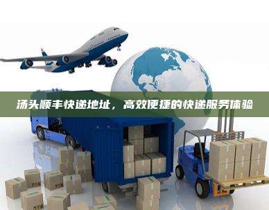 汤头顺丰快递地址,高效便捷的快递服务体验