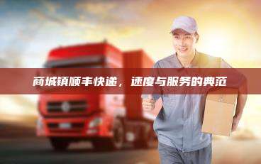 商城镇顺丰快递，速度与服务的典范