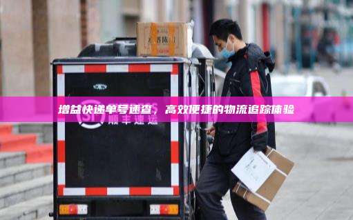 增益快递单号速查,高效便捷的物流追踪体验