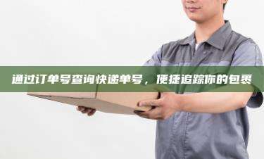 通过订单号查询快递单号,便捷追踪你的包裹