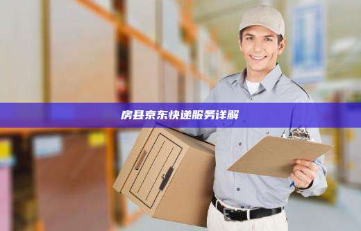 房县京东快递服务详解