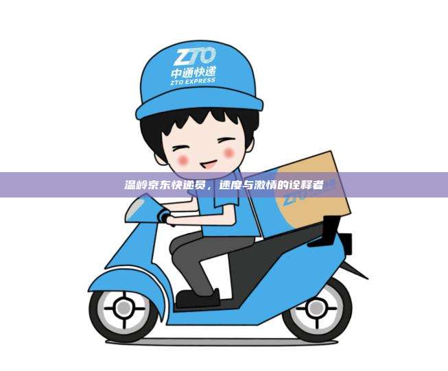 温岭京东快递员,速度与激情的诠释者