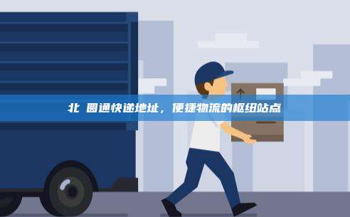 北滘圆通快递地址，便捷物流的枢纽站点