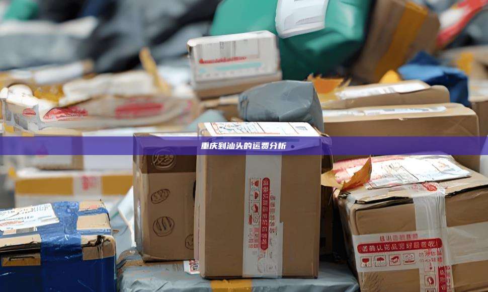 重庆到汕头的运费分析