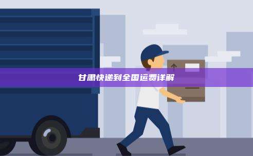 甘肃快递到全国运费详解