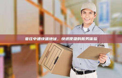 枣庄中通快递地址,快速便捷的服务体验