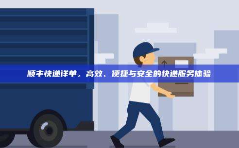顺丰快递详单,高效、便捷与安全的快递服务体验