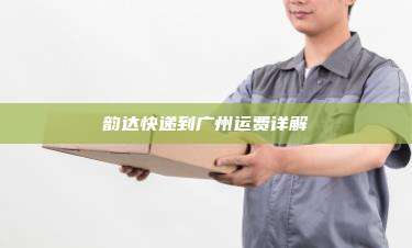 韵达快递到广州运费详解