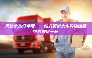 揭秘京东订单号,一站式解析京东购物流程中的关键一环