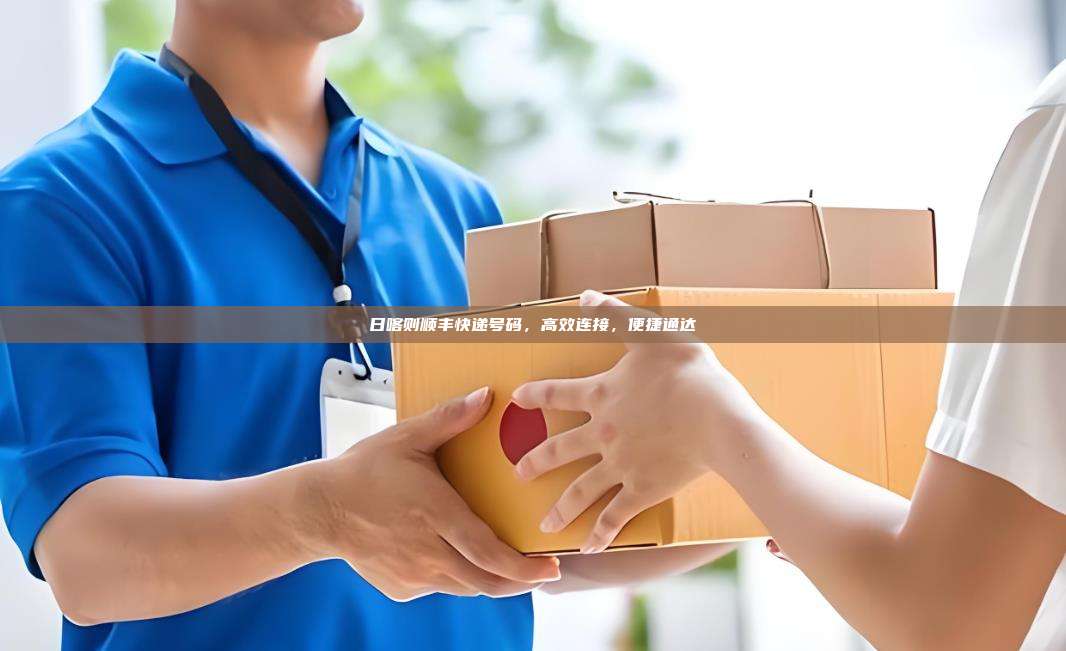 日喀则顺丰快递号码，高效连接，便捷通达