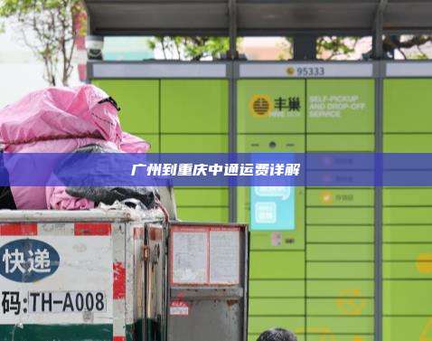 广州到重庆中通运费详解
