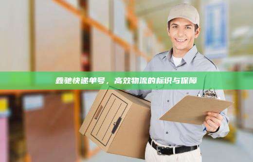 鑫驰快递单号,高效物流的标识与保障