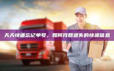 天天快递忘记单号，如何找回遗失的快递信息