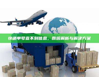 快递单号查不到信息,原因解析与解决方案 快递单号查不到信息,原因解析与解决方案