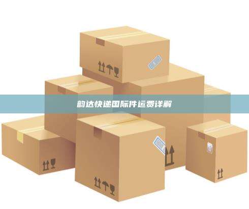 韵达快递国际件运费详解