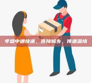 孝感中通快递,连接城乡,传递温情