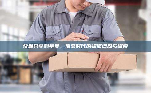 快递只拿到单号,信息时代的物流迷思与探索