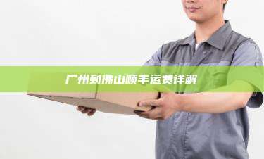 广州到佛山顺丰运费详解