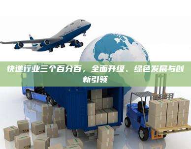 快递行业三个百分百,全面升级、绿色发展与创新引领