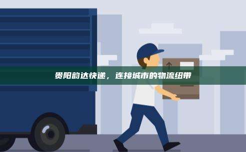 贵阳韵达快递,连接城市的物流纽带