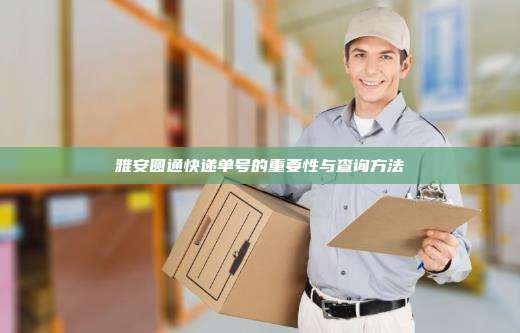 雅安圆通快递单号的重要性与查询方法
