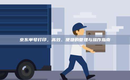 京东单号打印,高效、便捷的管理与操作指南