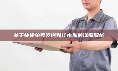 关于快递单号发送到佳木斯的详细解析