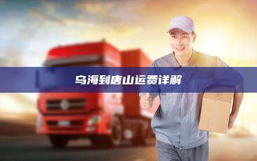 乌海到唐山运费详解