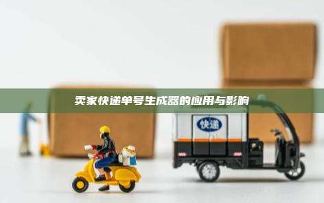 卖家快递单号生成器的应用与影响