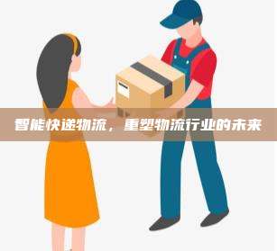智能快递物流,重塑物流行业的未来